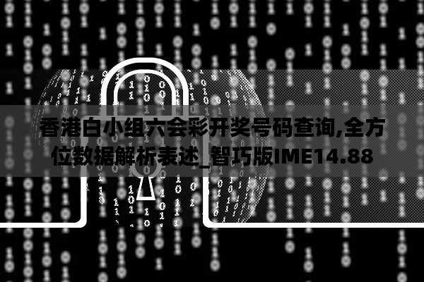 香港白小組六會彩開獎號碼查詢,全方位數(shù)據(jù)解析表述_智巧版IME14.88