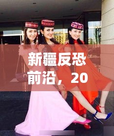 新疆反恐最新動(dòng)態(tài)，聚焦前沿，揭秘最新進(jìn)展（涉政報(bào)道）