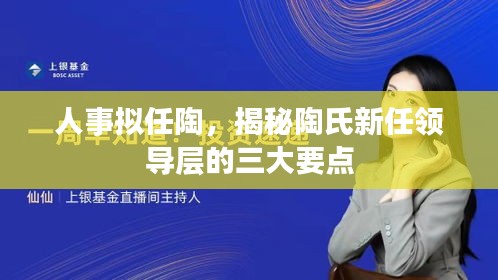 陶氏新任領(lǐng)導(dǎo)層三大要點(diǎn)揭秘，人事擬任陶展望