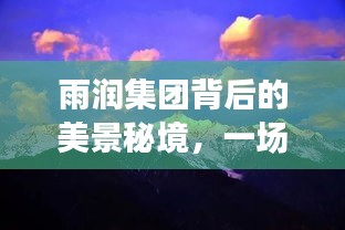 雨潤(rùn)集團(tuán)背后的美景秘境，心靈之旅的啟迪之旅