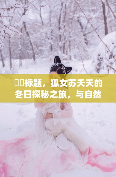 狐女蘇夭夭的冬日探秘之旅，與自然美景的邂逅奇緣