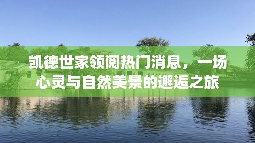 凱德世家，心靈與自然的邂逅之旅，熱門消息一網(wǎng)打盡
