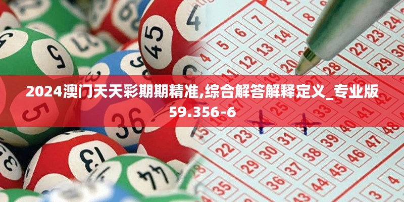 2024澳門天天彩期期精準(zhǔn),綜合解答解釋定義_專業(yè)版59.356-6