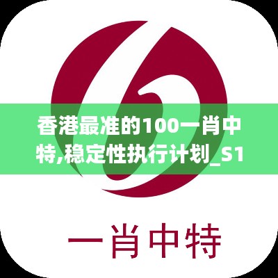 香港最準(zhǔn)的100一肖中特,穩(wěn)定性執(zhí)行計(jì)劃_S152.365