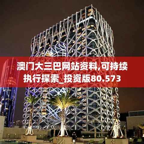 澳門大三巴網(wǎng)站資料,可持續(xù)執(zhí)行探索_投資版80.573