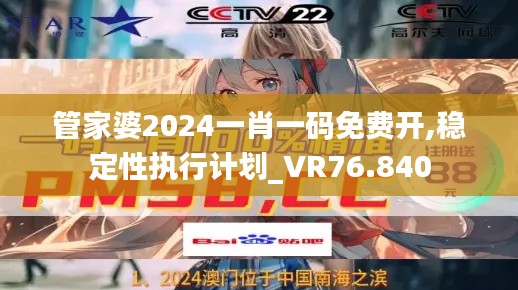 管家婆2024一肖一碼免費(fèi)開(kāi),穩(wěn)定性執(zhí)行計(jì)劃_VR76.840