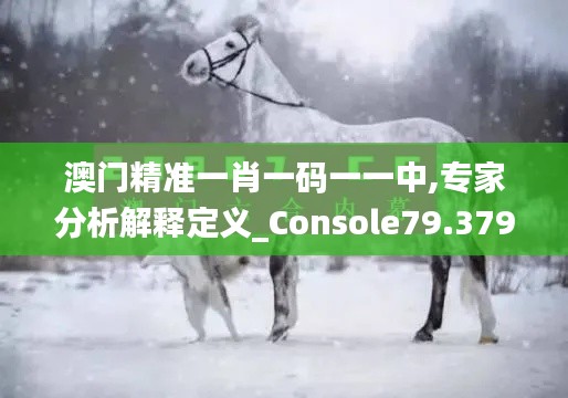 澳門(mén)精準(zhǔn)一肖一碼一一中,專(zhuān)家分析解釋定義_Console79.379