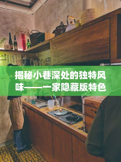 小巷深處的獨(dú)特風(fēng)味，隱藏版特色小店的探秘之旅