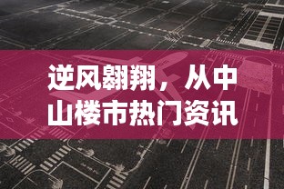 逆風翱翔，中山樓市熱門資訊下的變化力量與自我提升之路