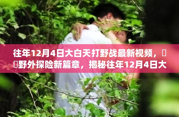 揭秘往年大白天野外探險(xiǎn)新篇章，大白天打野戰(zhàn)最新視頻背后的自然魅力之旅揭秘