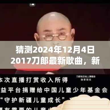 猜測2024年12月4日2017刀郎最新歌曲，新曲猜想，刀郎的勵志旋律，2024年12月4日，我們在變化中成長