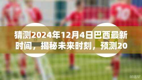 揭秘預(yù)測，2024年12月4日巴西最新時間揭秘與未來時刻展望
