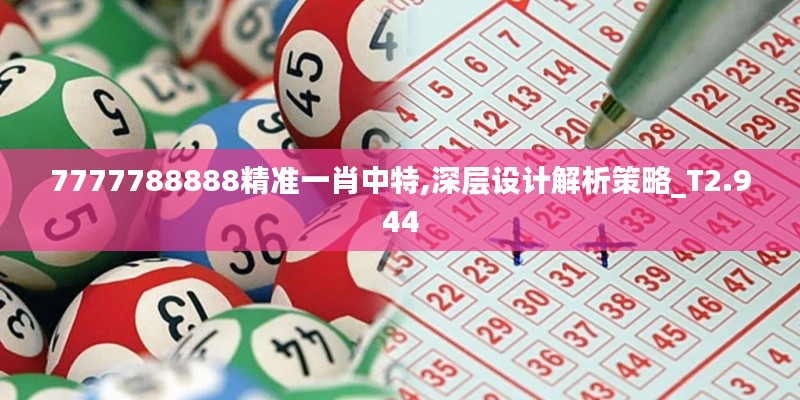 7777788888精準(zhǔn)一肖中特,深層設(shè)計解析策略_T2.944