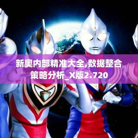 新奧內(nèi)部精準(zhǔn)大全,數(shù)據(jù)整合策略分析_X版2.720