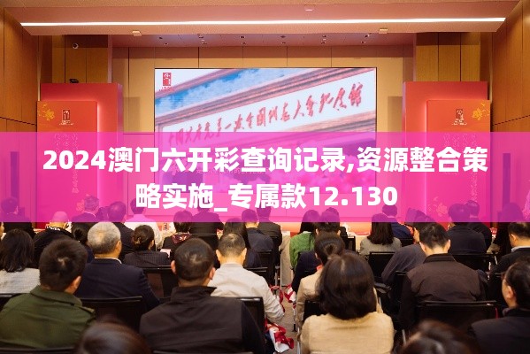 2024澳門六開彩查詢記錄,資源整合策略實施_專屬款12.130
