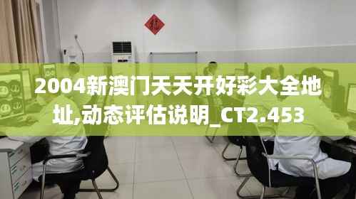 2004新澳門(mén)天天開(kāi)好彩大全地址,動(dòng)態(tài)評(píng)估說(shuō)明_CT2.453