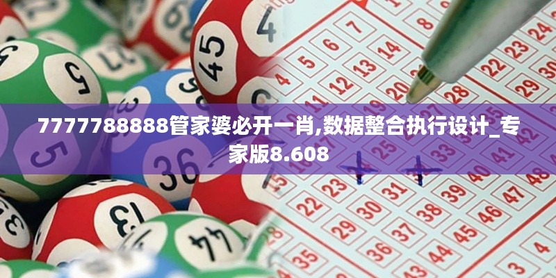 7777788888管家婆必開一肖,數(shù)據(jù)整合執(zhí)行設計_專家版8.608