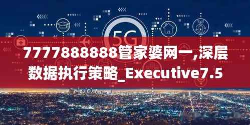 7777888888管家婆網(wǎng)一,深層數(shù)據(jù)執(zhí)行策略_Executive7.571