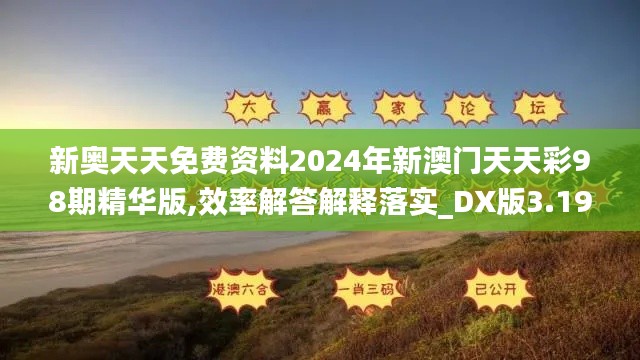 新奧天天免費資料2024年新澳門天天彩98期精華版,效率解答解釋落實_DX版3.191