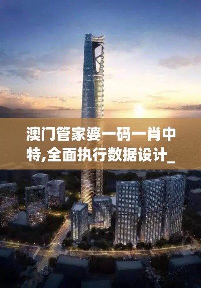 澳門管家婆一碼一肖中特,全面執(zhí)行數(shù)據(jù)設計_XR110.383