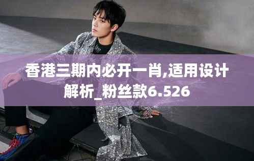 香港三期內(nèi)必開一肖,適用設(shè)計(jì)解析_粉絲款6.526
