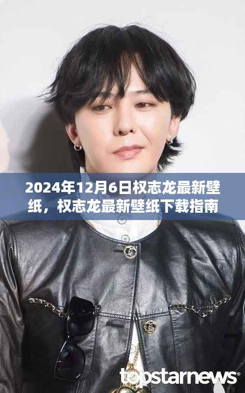 權(quán)志龍最新壁紙下載指南，初學(xué)者與進(jìn)階用戶適用的指南——特別版 2024年權(quán)志龍壁紙更新