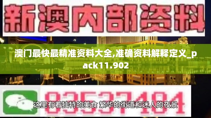 澳門最快最精準(zhǔn)資料大全,準(zhǔn)確資料解釋定義_pack11.902
