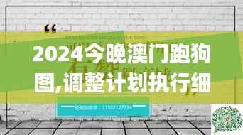 2024今晚澳門跑狗圖,調(diào)整計劃執(zhí)行細(xì)節(jié)_開發(fā)版15.942