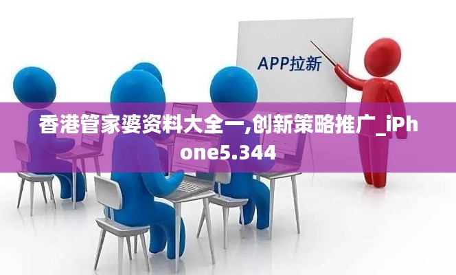 香港管家婆資料大全一,創(chuàng)新策略推廣_iPhone5.344