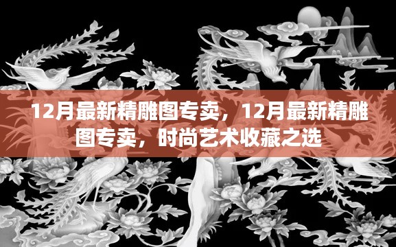 12月最新精雕圖專賣，時(shí)尚藝術(shù)收藏的理想之選