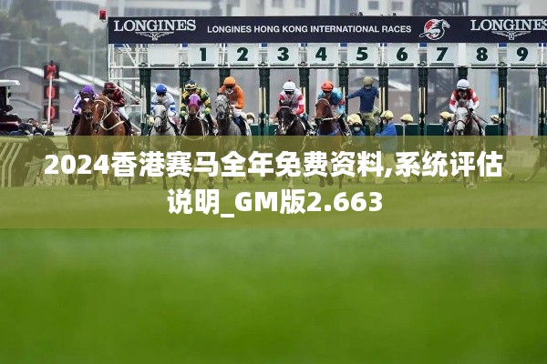 2024香港賽馬全年免費資料,系統(tǒng)評估說明_GM版2.663