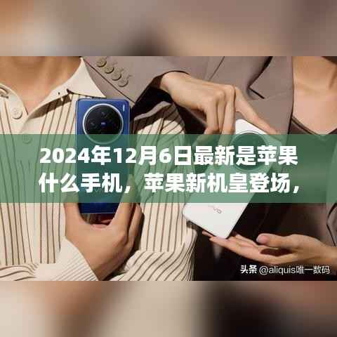 揭秘，蘋果新機皇登場，揭秘XXXX年蘋果手機誕生與影響，最新型號預測（XXXX年蘋果新機皇登場）
