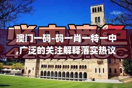 澳門一碼-碼一肖一特一中,廣泛的關注解釋落實熱議_Advanced1.191