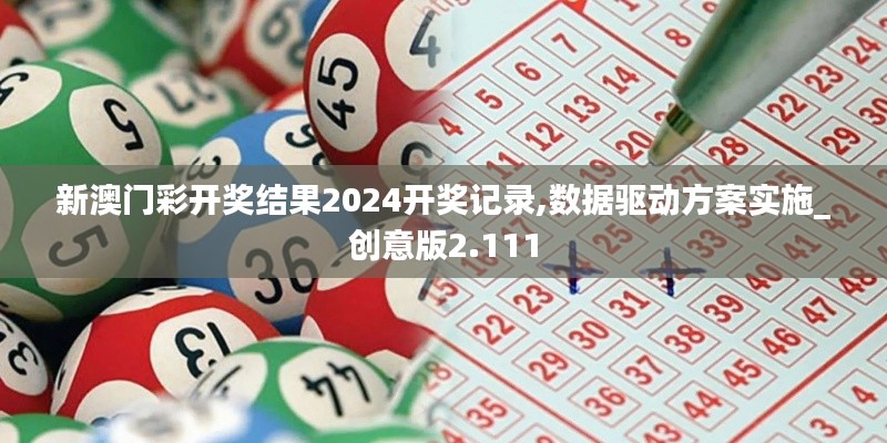 新澳門彩開獎結果2024開獎記錄,數(shù)據(jù)驅動方案實施_創(chuàng)意版2.111