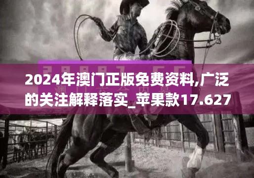 2024年澳門正版免費(fèi)資料,廣泛的關(guān)注解釋落實(shí)_蘋果款17.627