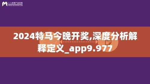 2024特馬今晚開(kāi)獎(jiǎng),深度分析解釋定義_app9.977