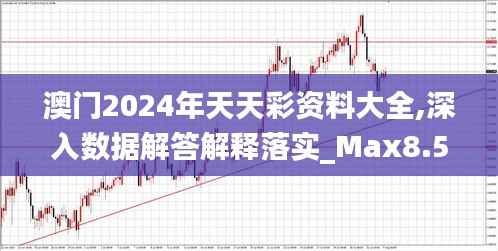澳門2024年天天彩資料大全,深入數(shù)據(jù)解答解釋落實(shí)_Max8.525
