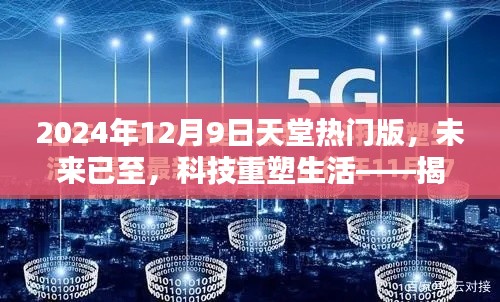 揭秘未來科技重塑生活，2024年12月9日天堂熱門版全新高科技產(chǎn)品亮相