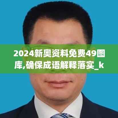 2024新奧資料免費49圖庫,確保成語解釋落實_kit6.844