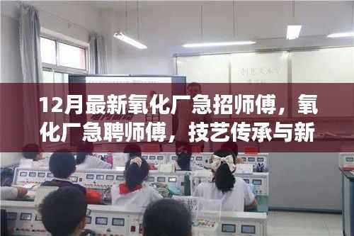 氧化廠急聘師傅，技藝傳承與新時代工業(yè)發(fā)展的呼喚之崗位空缺