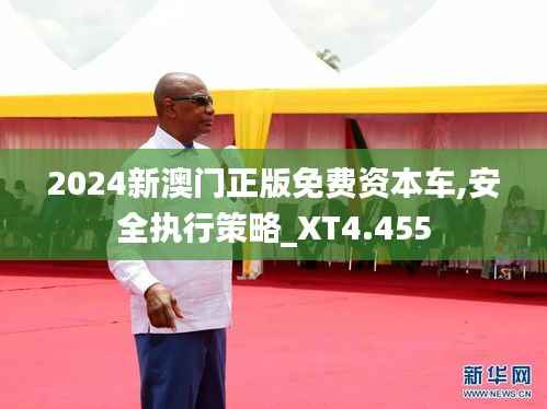 2024新澳門正版免費(fèi)資本車,安全執(zhí)行策略_XT4.455
