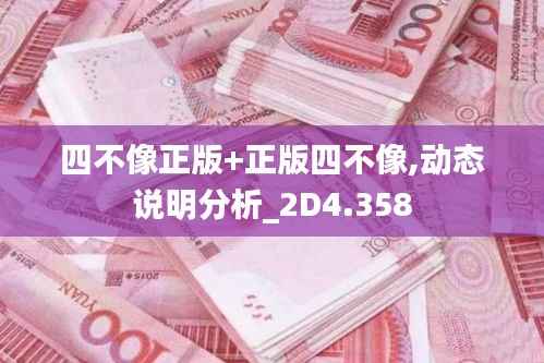 四不像正版+正版四不像,動態(tài)說明分析_2D4.358