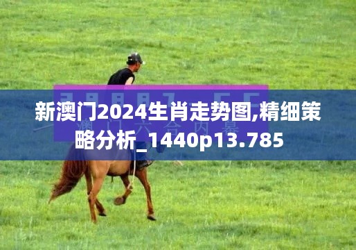 新澳門2024生肖走勢圖,精細策略分析_1440p13.785