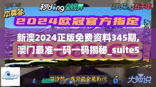 新澳2024正版免費資料345期,澳門最準一碼一碼揭秘_suite5.290