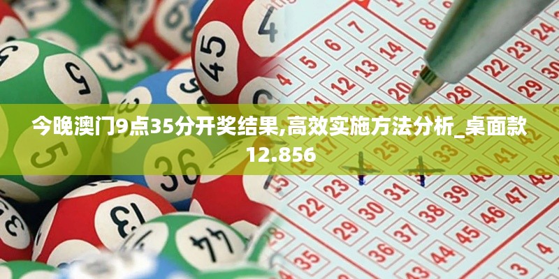 今晚澳門9點35分開獎結果,高效實施方法分析_桌面款12.856