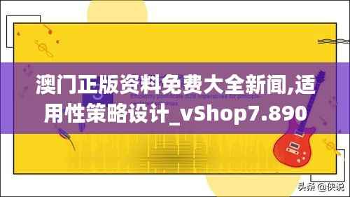 澳門正版資料免費大全新聞,適用性策略設(shè)計_vShop7.890