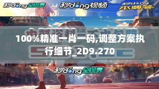 100%精準(zhǔn)一肖一碼,調(diào)整方案執(zhí)行細(xì)節(jié)_2D9.270