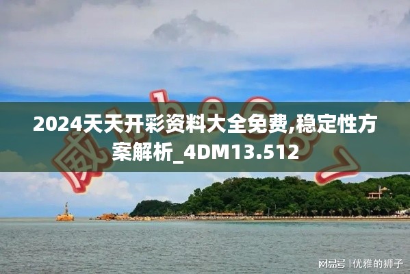 2024天天開彩資料大全免費(fèi),穩(wěn)定性方案解析_4DM13.512