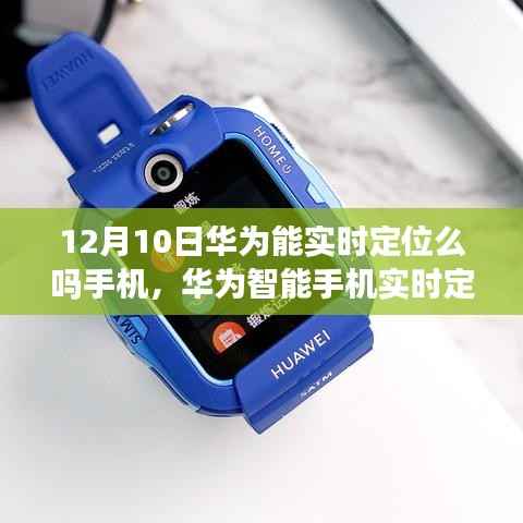 華為智能手機實時定位功能解析，最新動態(tài)與深度探討（12月10日版）