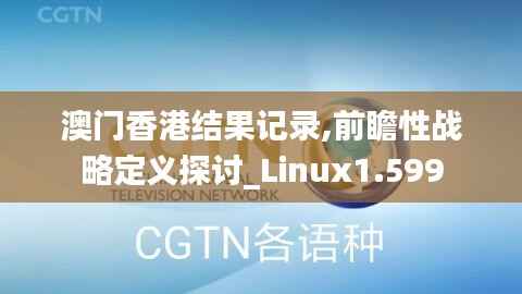 澳門香港結(jié)果記錄,前瞻性戰(zhàn)略定義探討_Linux1.599